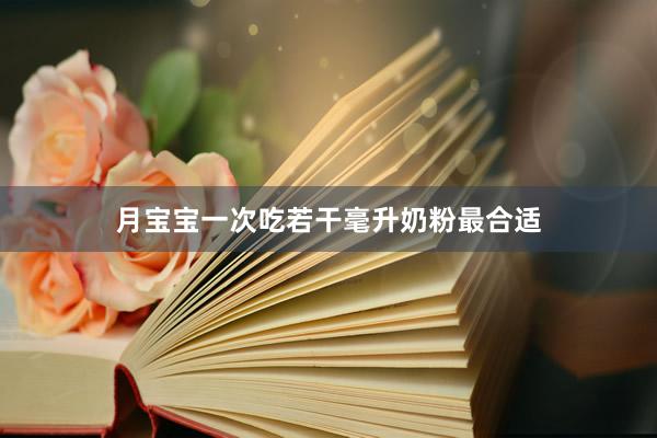 月宝宝一次吃若干毫升奶粉最合适
