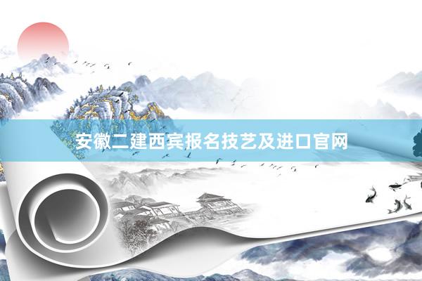安徽二建西宾报名技艺及进口官网