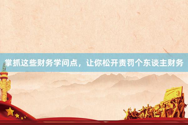 掌抓这些财务学问点，让你松开责罚个东谈主财务